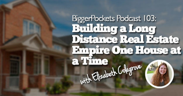 BiggerPockets Podcast 103: Building a Long Distance Real Estate Empire One House at a Time with Elizabeth Colegrove