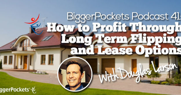 BiggerPockets Podcast 041: How to Profit Through Long Term Flipping and Lease Options with Douglas Larson