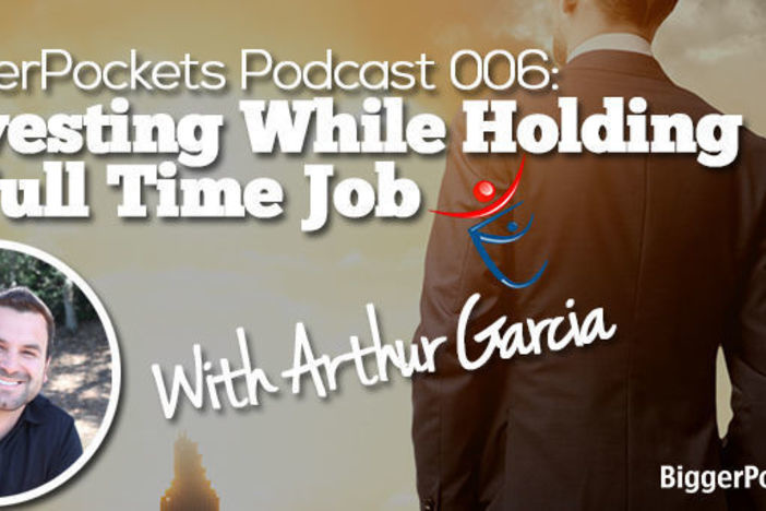 BiggerPockets Podcast 006: Investing While Holding a Full Time Job with Arthur Garcia