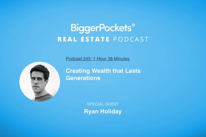 BiggerPockets Podcast 245: Creating Wealth that Lasts Generations with Bestselling Author Ryan Holiday