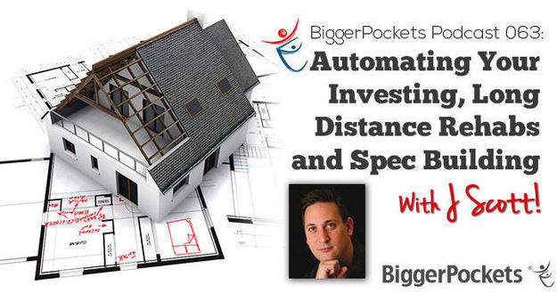 BiggerPockets Podcast 063: Automating Your Investing, Long Distance Rehabs and Spec Building with J Scott J Scott Podcast