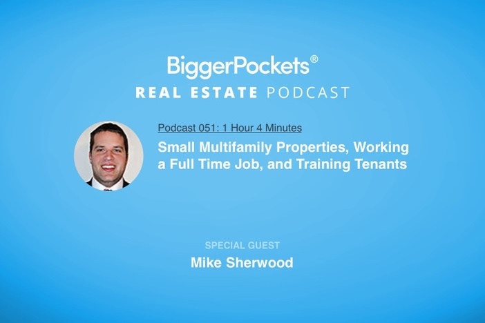 BiggerPockets Podcast 051: Small Multifamily Properties, Working a Full Time Job, and Training Tenants with Mike Sherwood
