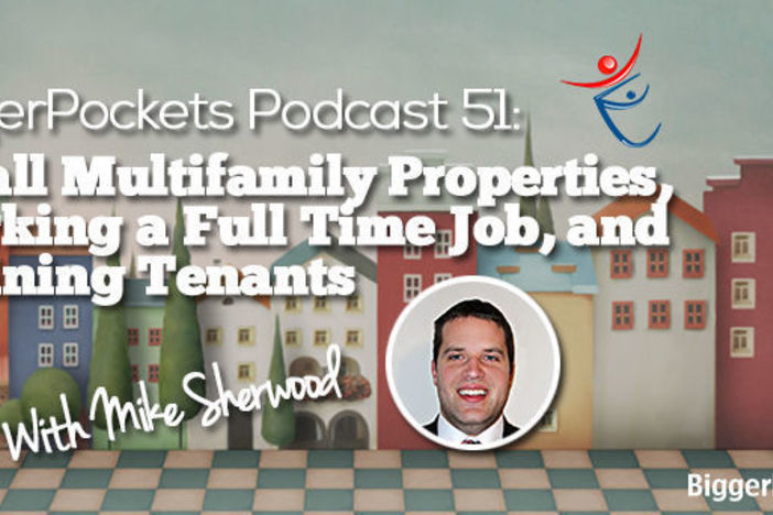 BiggerPockets Podcast 051: Small Multifamily Properties, Working a Full Time Job, and Training Tenants with Mike Sherwood