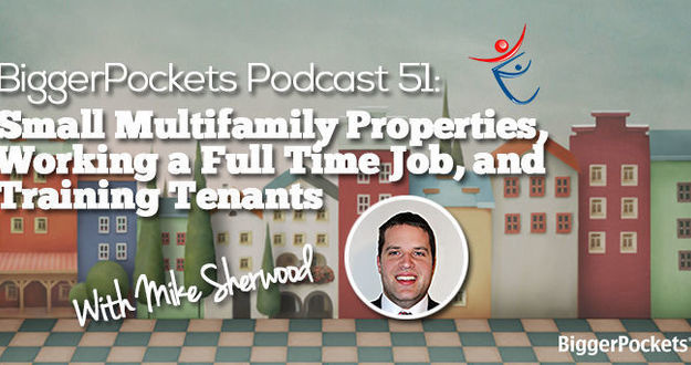 BiggerPockets Podcast 051: Small Multifamily Properties, Working a Full Time Job, and Training Tenants with Mike Sherwood