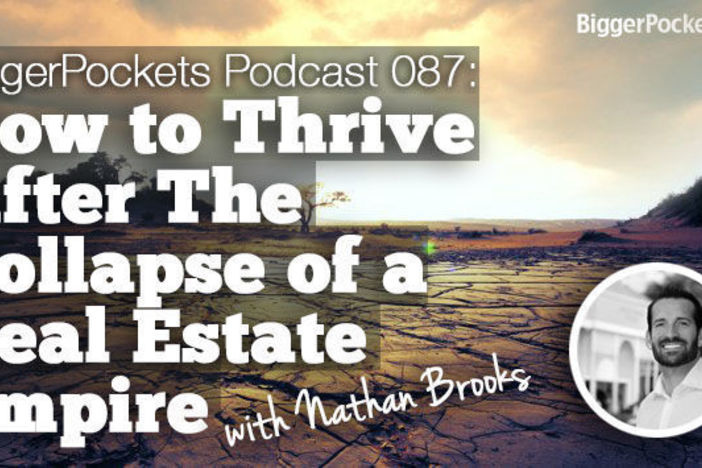 BiggerPockets Podcast 087: How to Thrive After The Collapse of a Real Estate Empire with Nathan Brooks Show 87