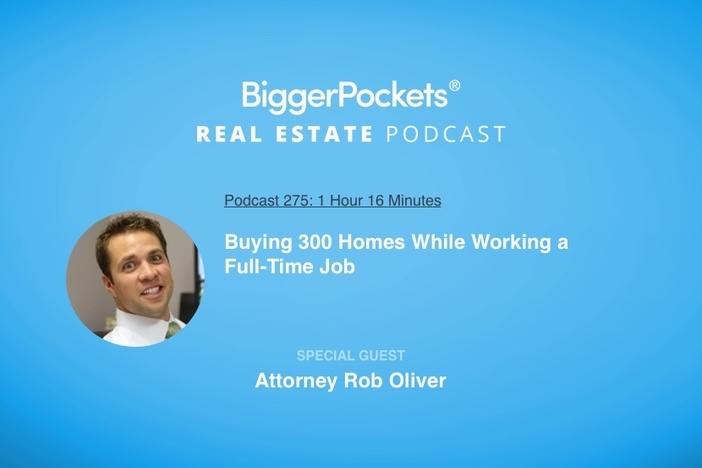BiggerPockets Podcast 275: Buying 300 Homes While Working a Full-Time Job with Attorney Rob Oliver
