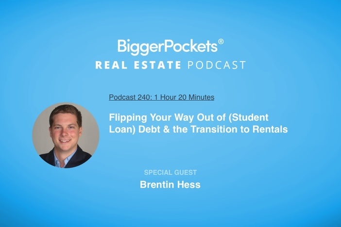 BiggerPockets Podcast 240: Flipping Your Way Out of (Student Loan) Debt & the Transition to Rentals with Brentin Hess