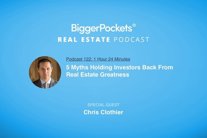 BiggerPockets Podcast 122: 5 Myths Holding Investors Back From Real Estate Greatness with Chris Clothier