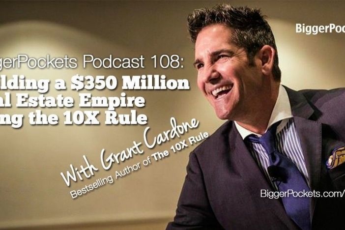 BiggerPockets Podcast 108: Building a $350 Million Real Estate Empire Using the 10X Rule with Grant Cardone