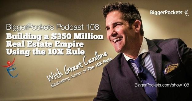 BiggerPockets Podcast 108: Building a $350 Million Real Estate Empire Using the 10X Rule with Grant Cardone