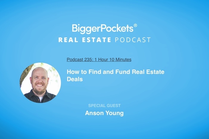 BiggerPockets Podcast 235: How to Find and Fund Real Estate Deals with Anson Young