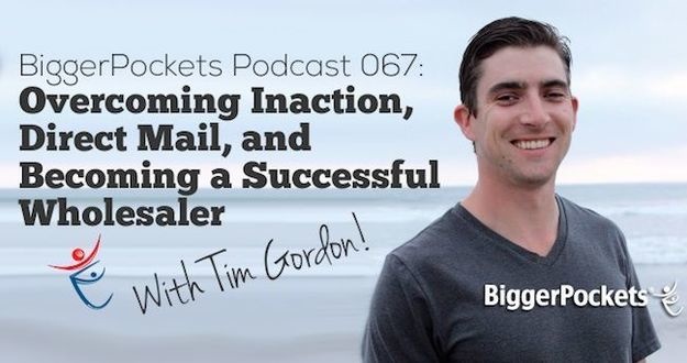 BiggerPockets Podcast 067: Overcoming Inaction, Direct Mail, and Becoming an Successful Wholesaler with Tim Gordon Tim Gordon Podcast
