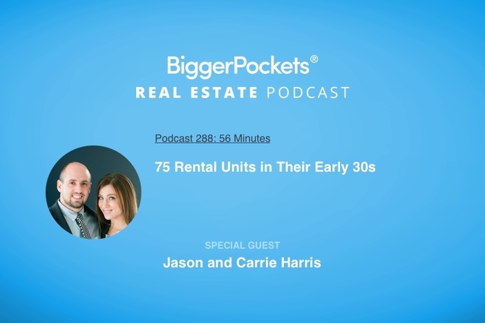 BiggerPockets Podcast 288: 75 Rental Units in Their Early 30s with Jason and Carrie Harris