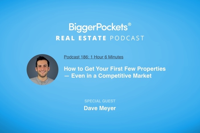 BiggerPockets Podcast 186: How to Get Your First Few Properties — Even in a Competitive Market with Dave Meyer