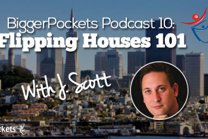 BiggerPockets Podcast 010 : Flipping Houses 101 with J Scott