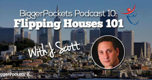 BiggerPockets Podcast 010 : Flipping Houses 101 with J Scott