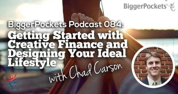 BiggerPockets Podcast 084: Getting Started with Creative Finance and Designing Your Ideal Lifestyle With Chad Carson Creative Finance and Designing Your Ideal Lifestyle Through Real Estate