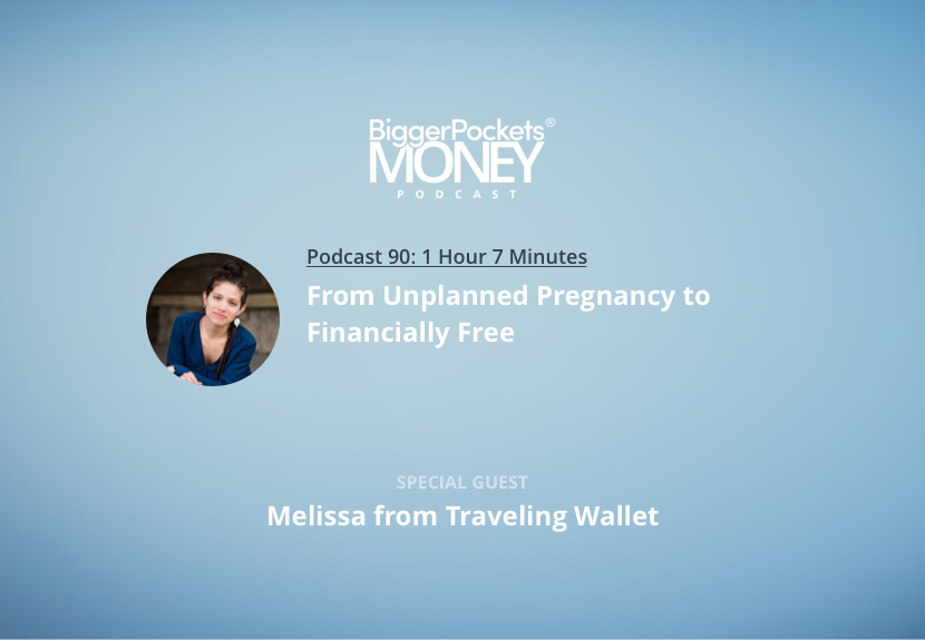 BiggerPockets Money Podcast 90: From Unplanned Pregnancy to Financially Free with Melissa from Traveling Wallet