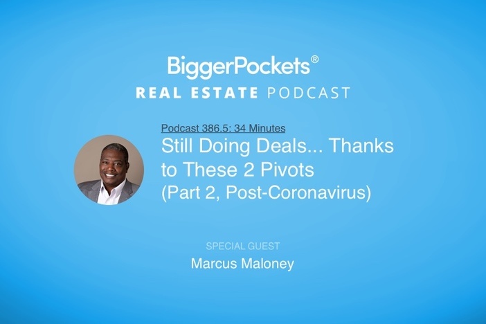 BiggerPockets Podcast 386.5: Still Doing Deals… Thanks to These 2 Pivots With Marcus Maloney (Part 2, Post-Coronavirus)