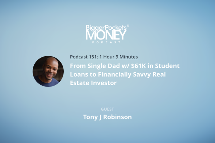 BiggerPockets Money Podcast 151: From Single Dad w/ $61K in Student Loans to Financially Savvy Real Estate Investor with Tony J Robinson
