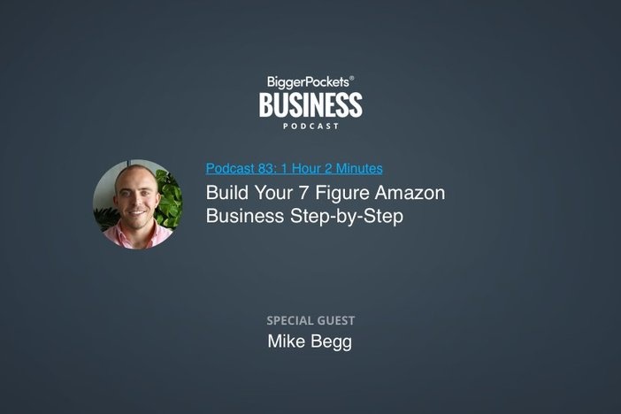 BiggerPockets Business Podcast 83: Build Your 7 Figure Amazon Business Step-by-Step With Mike Begg