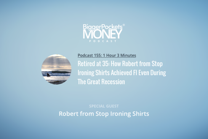BiggerPockets Money Podcast 155: Retired at 35: How Robert from Stop Ironing Shirts Achieved FI Even During The Great Recession