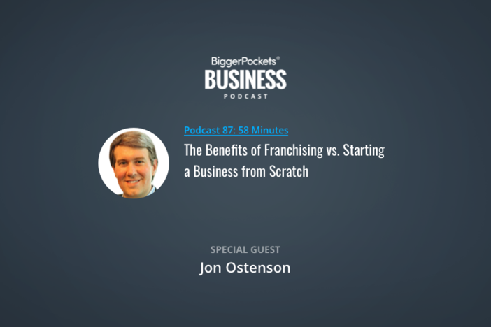 BiggerPockets Business Podcast 87: The Benefits of Franchising vs. Starting a Business from Scratch with Jon Ostenson