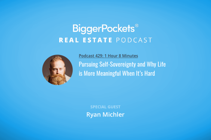 BiggerPockets Podcast 429: Pursuing Self-Sovereignty and Why Life is More Meaningful When It’s Hard with Ryan Michler