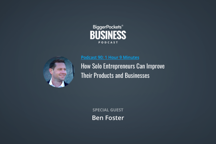 BiggerPockets Business Podcast 90: How Solo Entrepreneurs Can Improve Their Products and Businesses with Ben Foster