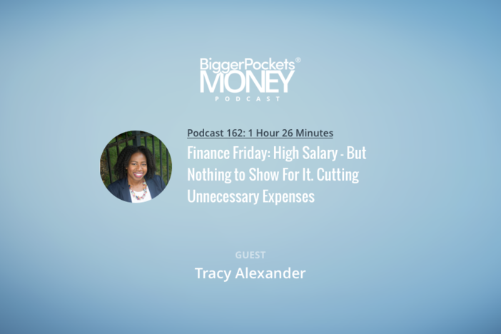 BiggerPockets Money Podcast 162: Finance Friday: High Salary – But Nothing to Show For It. Cutting Unnecessary Expenses with Engineer Tracy