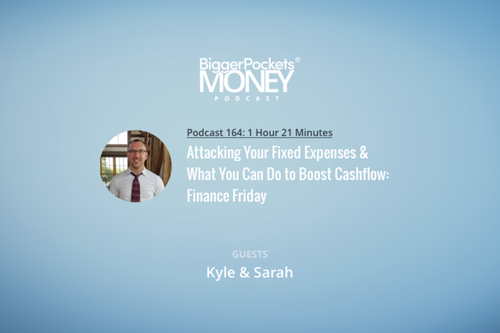 BiggerPockets Money Podcast 164: Attacking Your Fixed Expenses & What You Can Do to Boost Cashflow: Finance Friday with Kyle and Sarah