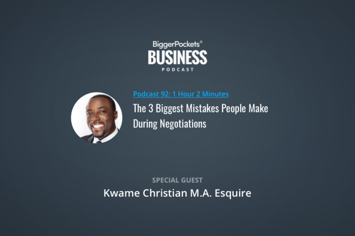 BiggerPockets Business Podcast 92: The 3 Biggest Mistakes People Make During Negotiations with Kwame Christian M.A. Esquire