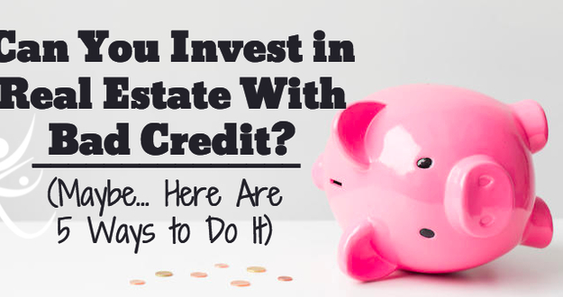 Can You Invest in Real Estate With Bad Credit? (Maybe… Here Are 5 Ways to Do It) invest-real-estate-bad-credit
